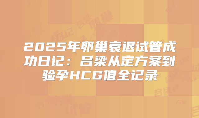 2025年卵巢衰退试管成功日记：吕梁从定方案到验孕HCG值全记录