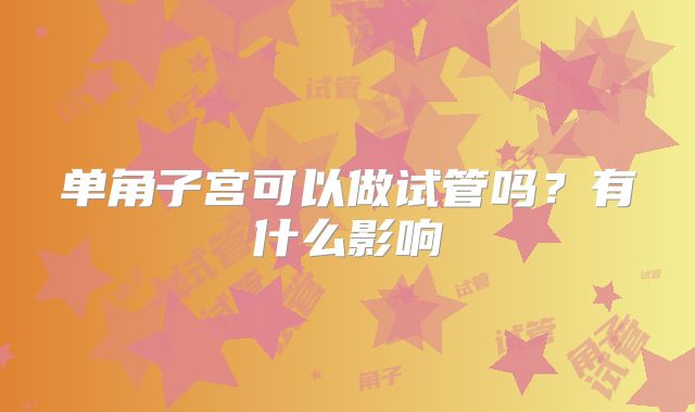 单角子宫可以做试管吗？有什么影响