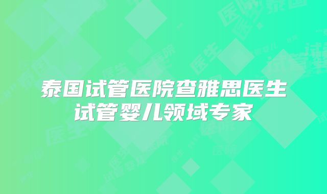 泰国试管医院查雅思医生试管婴儿领域专家