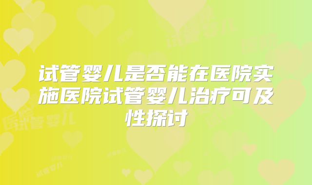 试管婴儿是否能在医院实施医院试管婴儿治疗可及性探讨