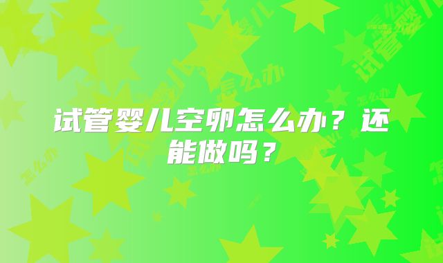 试管婴儿空卵怎么办？还能做吗？