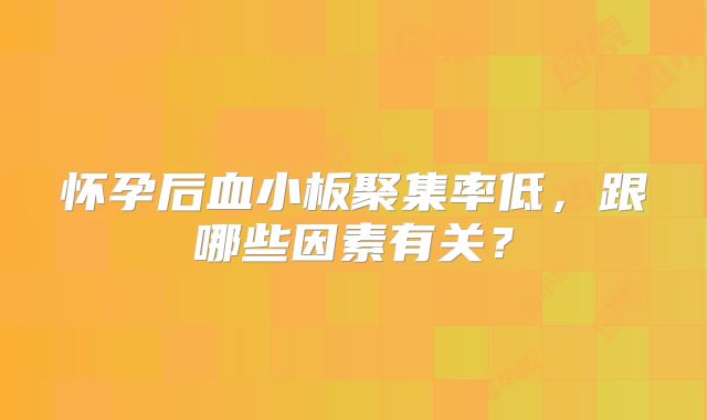怀孕后血小板聚集率低,跟哪些因素有关?