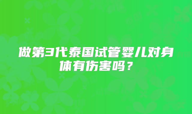 做第3代泰国试管婴儿对身体有伤害吗?