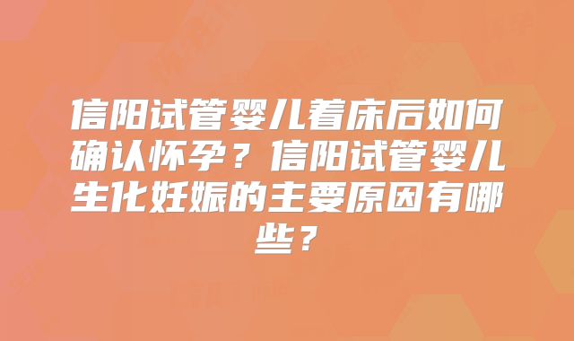 信阳试管婴儿着床后如何确认怀孕？信阳试管婴儿生化妊娠的主要原因有哪些？