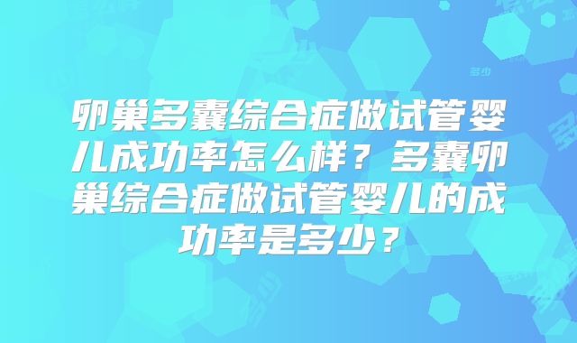 卵巢多囊综合症做试管婴儿成功率怎么样？多囊卵巢综合症做试管婴儿的成功率是多少？