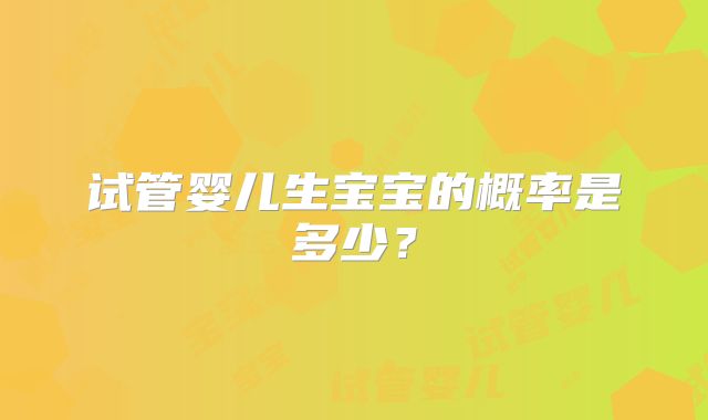 试管婴儿生宝宝的概率是多少?