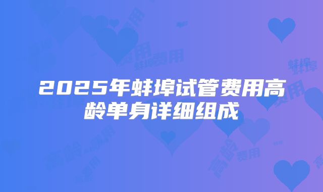 2025年蚌埠试管费用高龄单身详细组成