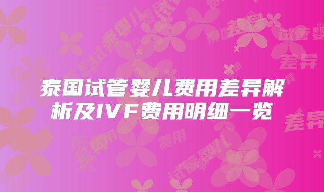 泰国试管婴儿费用差异解析及IVF费用明细一览
