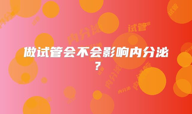 做试管会不会影响内分泌？