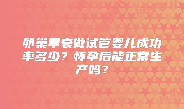 卵巢早衰做试管婴儿成功率多少？怀孕后能正常生产吗？