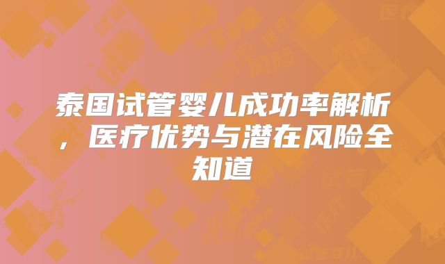 泰国试管婴儿成功率解析，医疗优势与潜在风险全知道