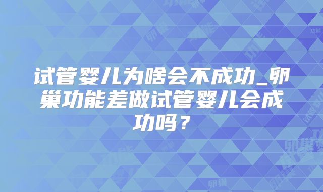 试管婴儿为啥会不成功_卵巢功能差做试管婴儿会成功吗？