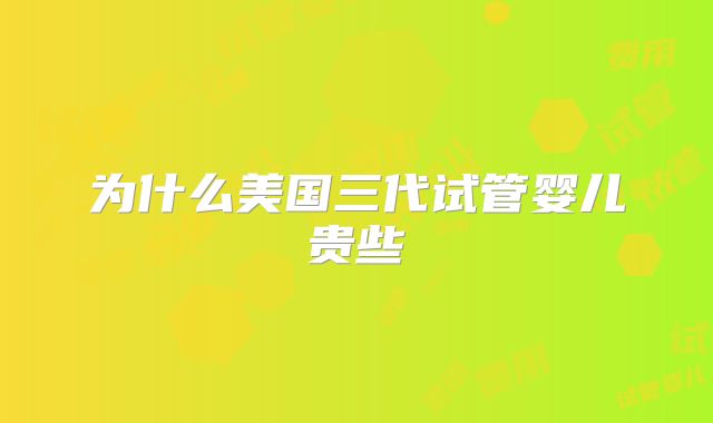 为什么美国三代试管婴儿贵些