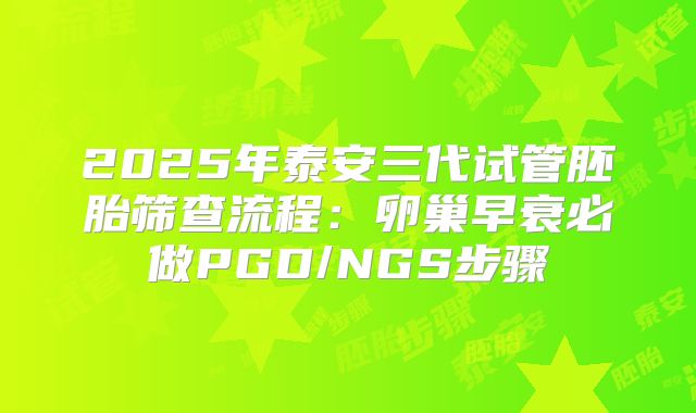 2025年泰安三代试管胚胎筛查流程：卵巢早衰必做PGD/NGS步骤