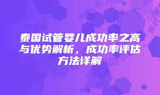 泰国试管婴儿成功率之高与优势解析，成功率评估方法详解