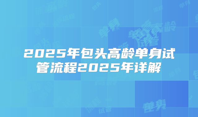 2025年包头高龄单身试管流程2025年详解