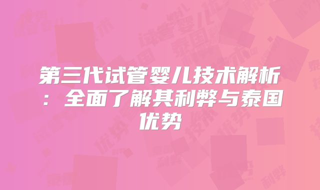 第三代试管婴儿技术解析:全面了解其利弊与泰国优势