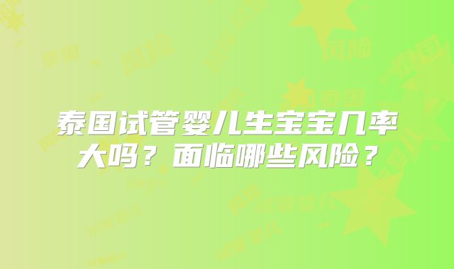 泰国试管婴儿生宝宝几率大吗？面临哪些风险？