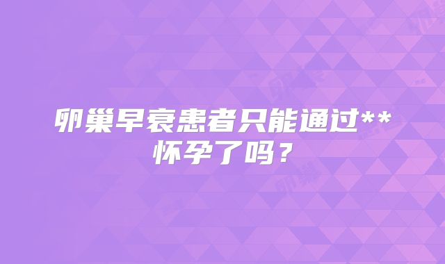 卵巢早衰患者只能通过**怀孕了吗？