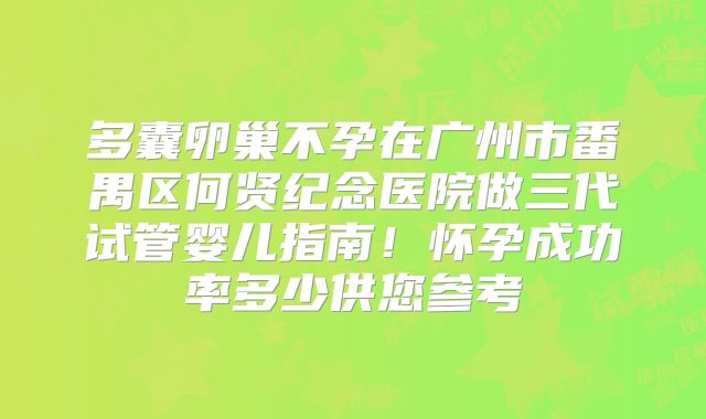 多囊卵巢不孕在广州市番禺区何贤纪念医院做三代试管婴儿指南！怀孕成功率多少供您参考
