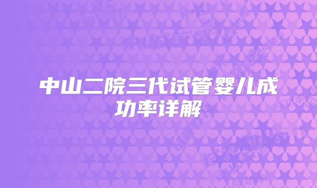 中山二院三代试管婴儿成功率详解