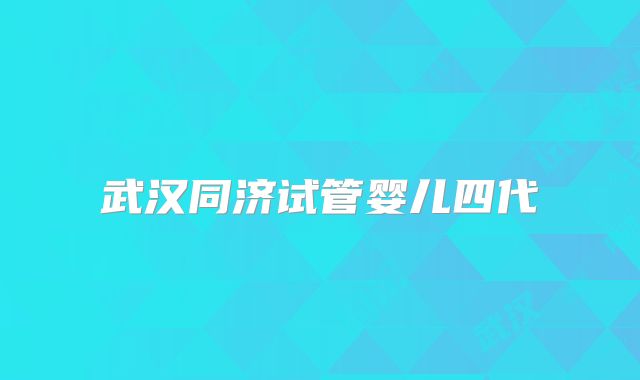 武汉同济试管婴儿四代