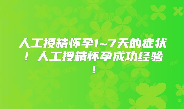 人工授精怀孕1~7天的症状！人工授精怀孕成功经验！