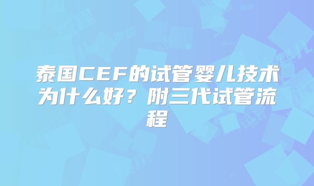 泰国CEF的试管婴儿技术为什么好？附三代试管流程