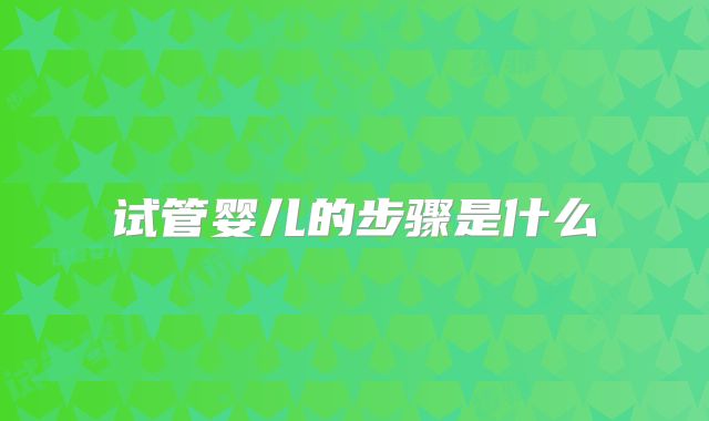 试管婴儿的步骤是什么