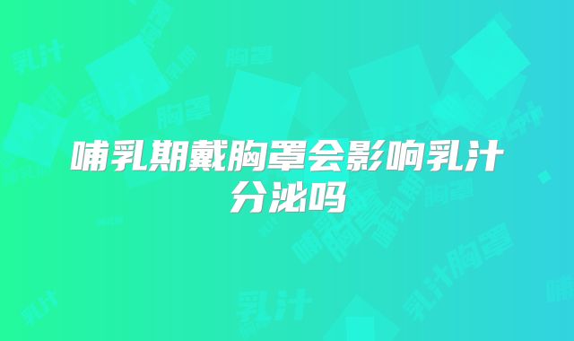 哺乳期戴胸罩会影响乳汁分泌吗