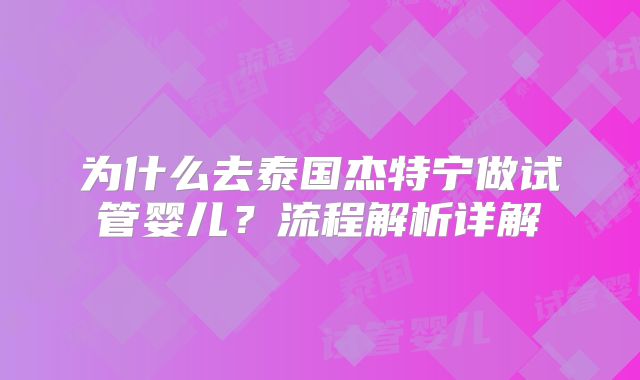 为什么去泰国杰特宁做试管婴儿？流程解析详解