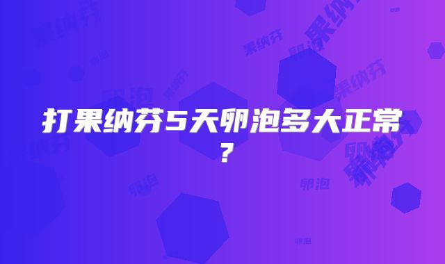 打果纳芬5天卵泡多大正常？