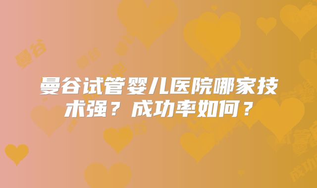 曼谷试管婴儿医院哪家技术强？成功率如何？