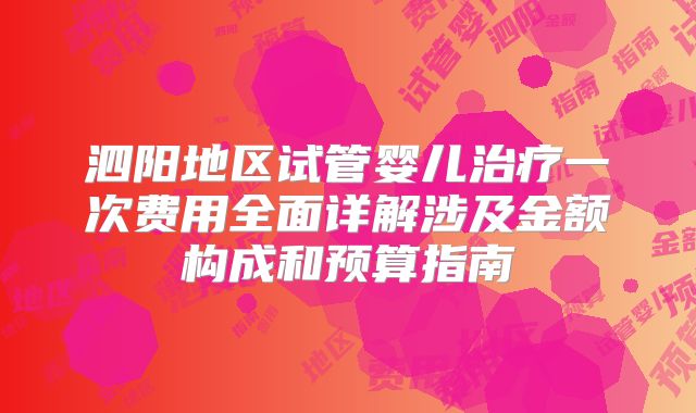 泗阳地区试管婴儿治疗一次费用全面详解涉及金额构成和预算指南