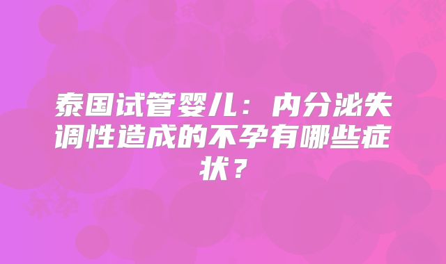 泰国试管婴儿：内分泌失调性造成的不孕有哪些症状？