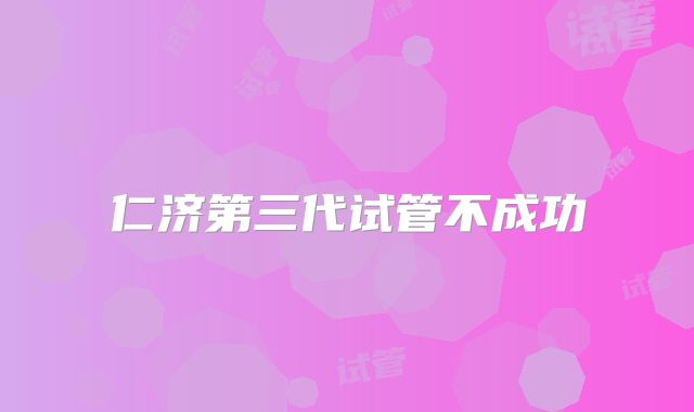 仁济第三代试管不成功
