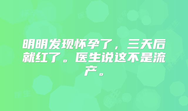 明明发现怀孕了，三天后就红了。医生说这不是流产。
