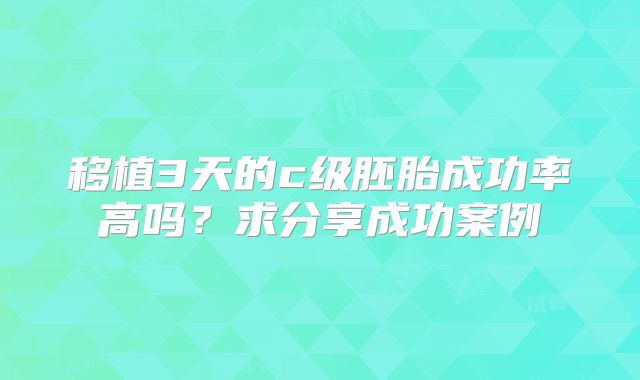 移植3天的c级胚胎成功率高吗?求分享成功案例
