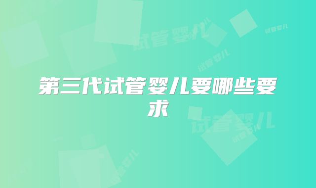 第三代试管婴儿要哪些要求