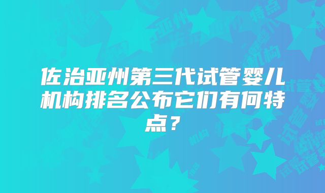 佐治亚州第三代试管婴儿机构排名公布它们有何特点？