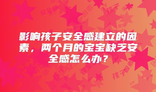 影响孩子安全感建立的因素,两个月的宝宝缺乏安全感怎么办?