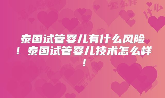 泰国试管婴儿有什么风险！泰国试管婴儿技术怎么样！