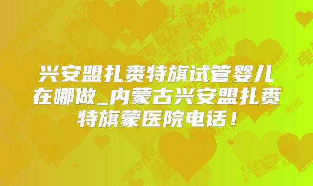兴安盟扎赉特旗试管婴儿在哪做_内蒙古兴安盟扎赉特旗蒙医院电话！
