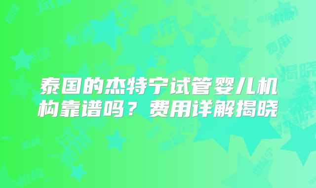 泰国的杰特宁试管婴儿机构靠谱吗?费用详解揭晓