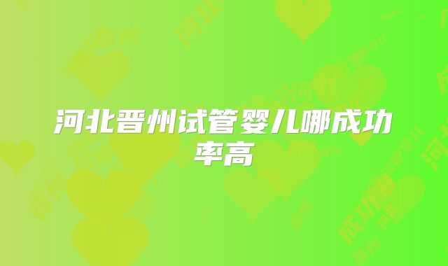 河北晋州试管婴儿哪成功率高