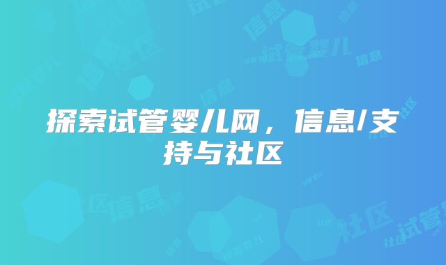 探索试管婴儿网，信息/支持与社区