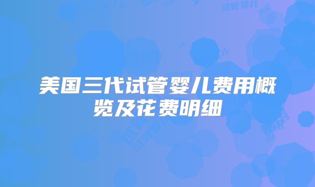 美国三代试管婴儿费用概览及花费明细