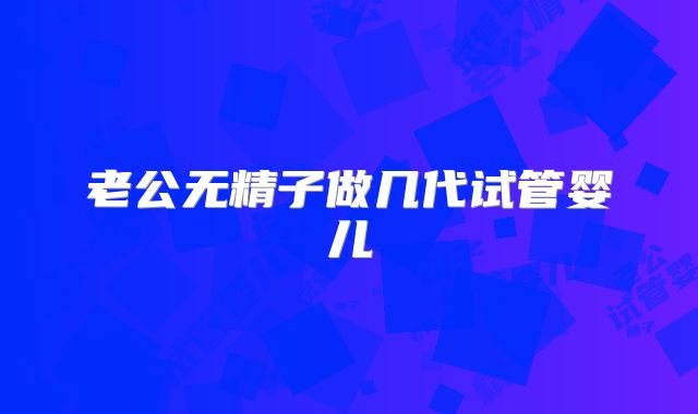 老公无精子做几代试管婴儿