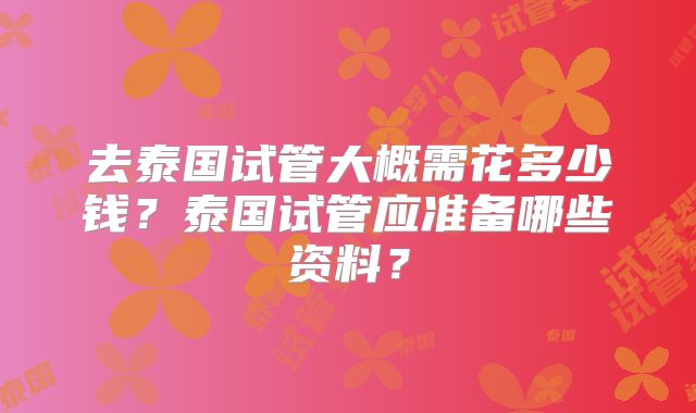 去泰国试管大概需花多少钱？泰国试管应准备哪些资料？
