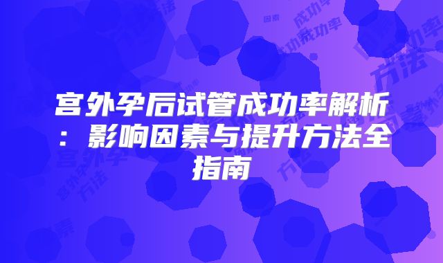 宫外孕后试管成功率解析：影响因素与提升方法全指南